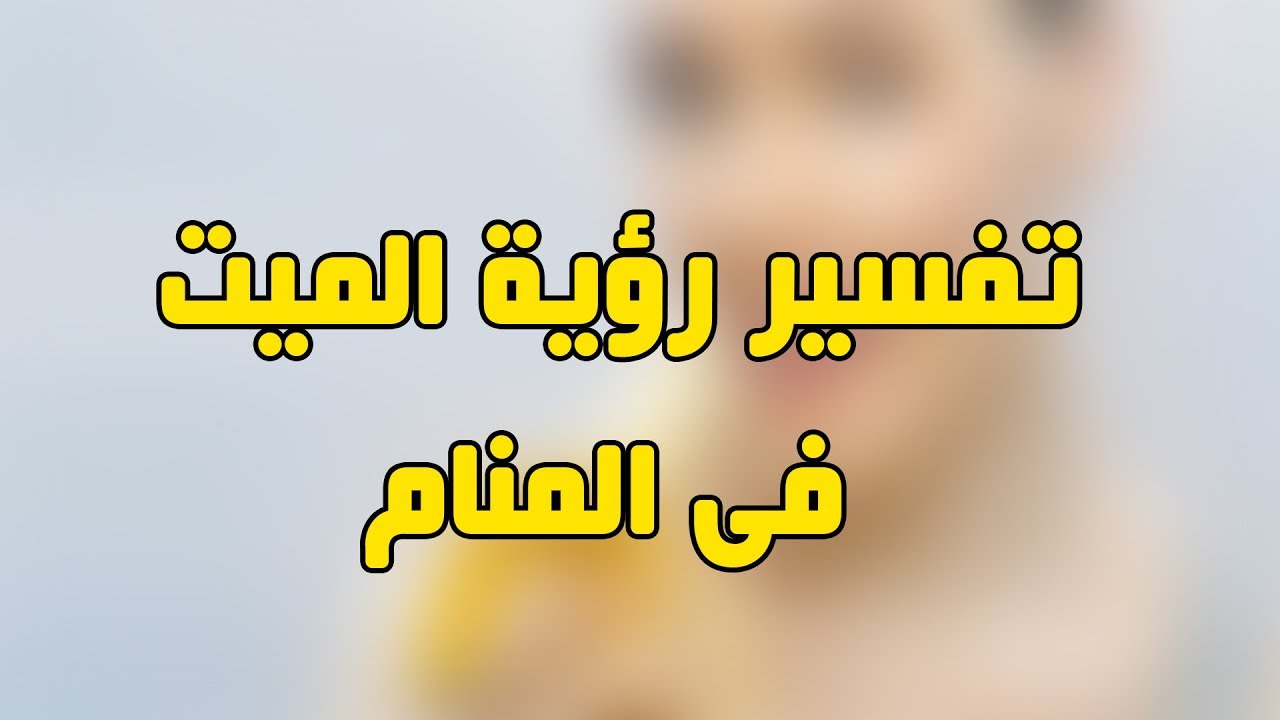 تفسير رؤية الميت في المنام يتكلم , معنى رؤية التحدث مع الميت