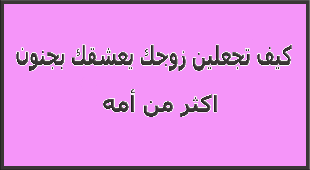 كيف اجعل زوجي يحبني بجنون - طرق تجعل زوجك يحبك 4072