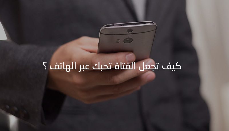 كيف تجعل الفتاة تحبك عبر الهاتف , الطريقة التي تجعل البنت تحبك عبر الهاتف