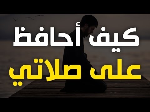 كيف احافظ على صلاتي , نصائح هامة جدا للمواظبة على الصلاة والمحافظة عليها