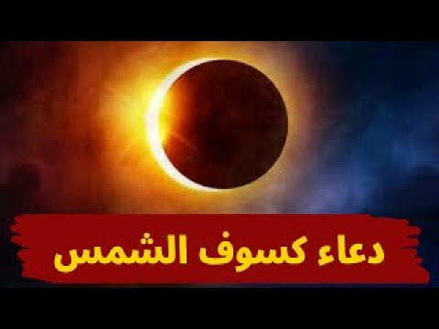 دعاء الكسوف , تعرف على دعاء هام قوي لتردده بكثرة عند كسوف الشمس